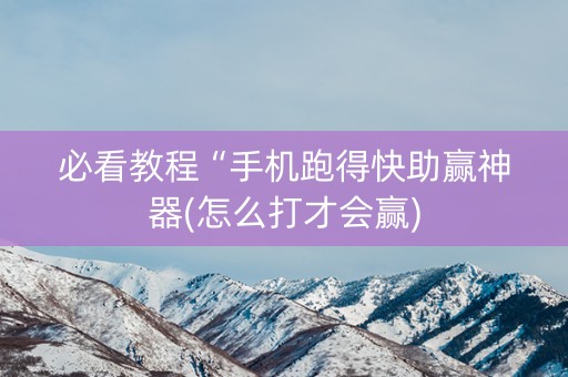 必看教程“手机跑得快助赢神器(怎么打才会赢)