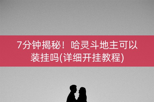 7分钟揭秘！哈灵斗地主可以装挂吗(详细开挂教程)