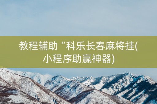 教程辅助“科乐长春麻将挂(小程序助赢神器)