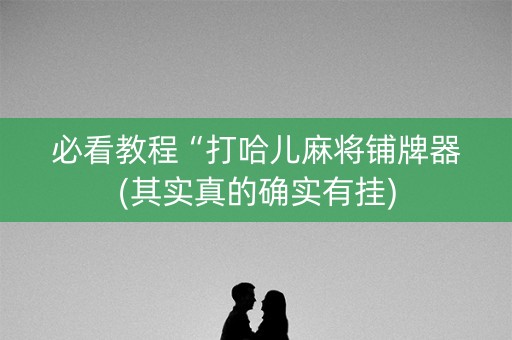 必看教程“打哈儿麻将铺牌器(其实真的确实有挂)