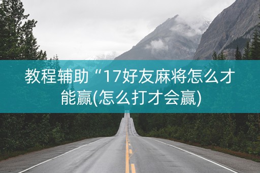 教程辅助“17好友麻将怎么才能赢(怎么打才会赢)