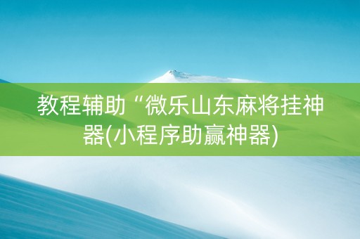 教程辅助“微乐山东麻将挂神器(小程序助赢神器)