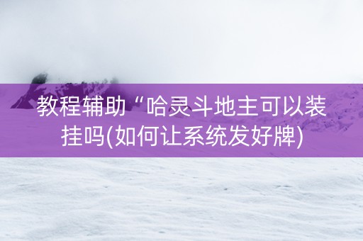 教程辅助“哈灵斗地主可以装挂吗(如何让系统发好牌)