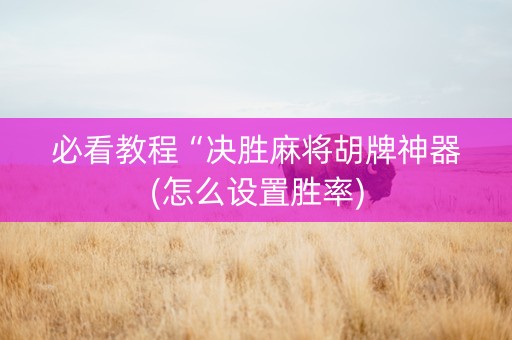 必看教程“决胜麻将胡牌神器(怎么设置胜率)