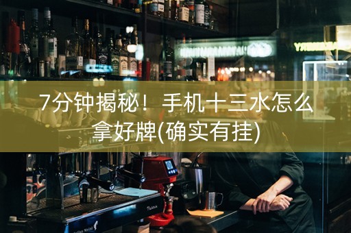 7分钟揭秘！手机十三水怎么拿好牌(确实有挂)