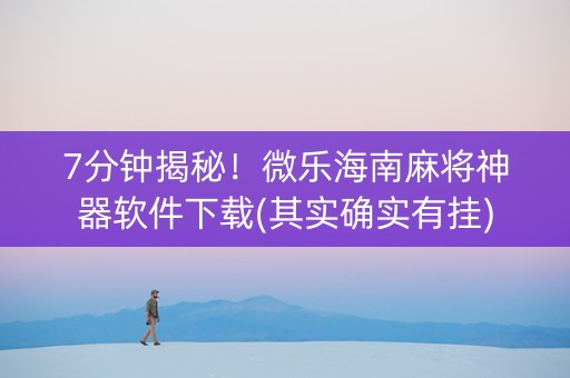 7分钟揭秘！微乐海南麻将神器软件下载(其实确实有挂)