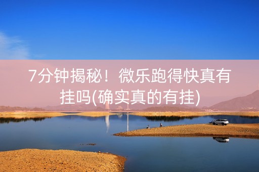 7分钟揭秘！微乐跑得快真有挂吗(确实真的有挂)