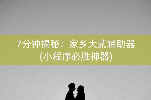 7分钟揭秘！家乡大贰辅助器(小程序必胜神器)