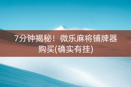7分钟揭秘！微乐麻将铺牌器购买(确实有挂)