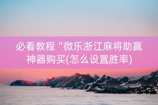 必看教程“微乐浙江麻将助赢神器购买(怎么设置胜率)