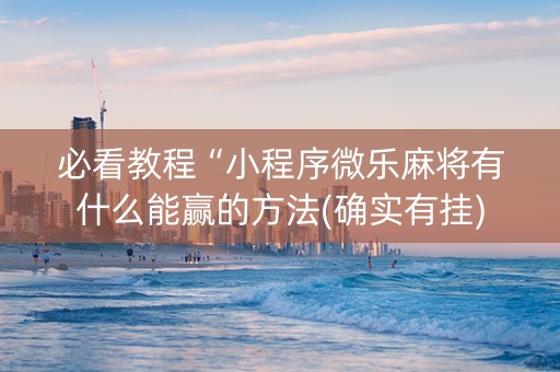 必看教程“小程序微乐麻将有什么能赢的方法(确实有挂)