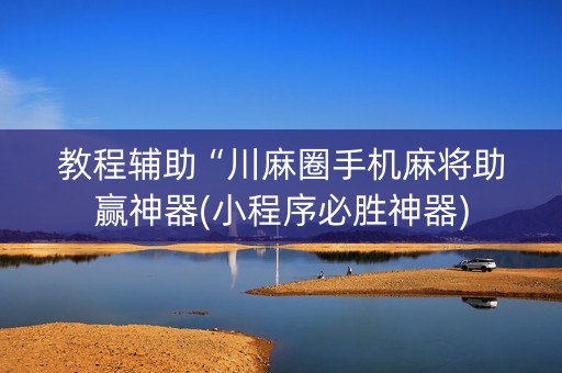教程辅助“川麻圈手机麻将助赢神器(小程序必胜神器)