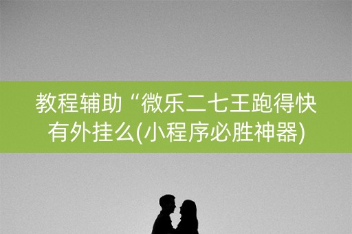 教程辅助“微乐二七王跑得快有外挂么(小程序必胜神器)