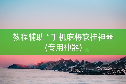 教程辅助“手机麻将软挂神器(专用神器)