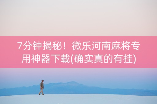 7分钟揭秘！微乐河南麻将专用神器下载(确实真的有挂)