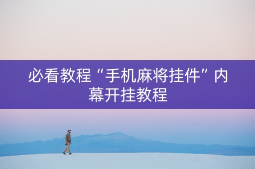 必看教程“手机麻将挂件”内幕开挂教程