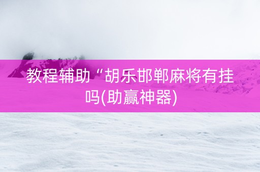 教程辅助“胡乐邯郸麻将有挂吗(助赢神器)