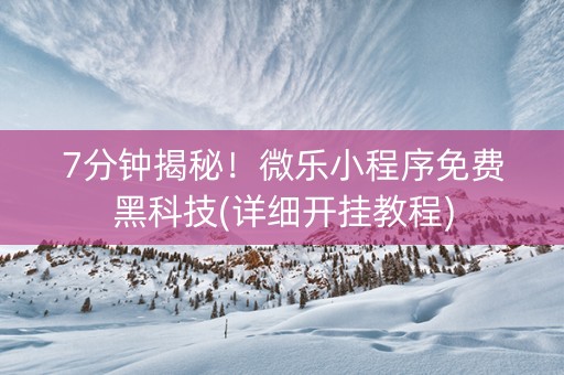 7分钟揭秘！微乐小程序免费黑科技(详细开挂教程)
