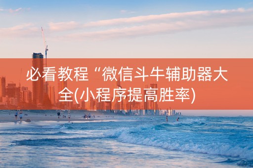 必看教程“微信斗牛辅助器大全(小程序提高胜率)