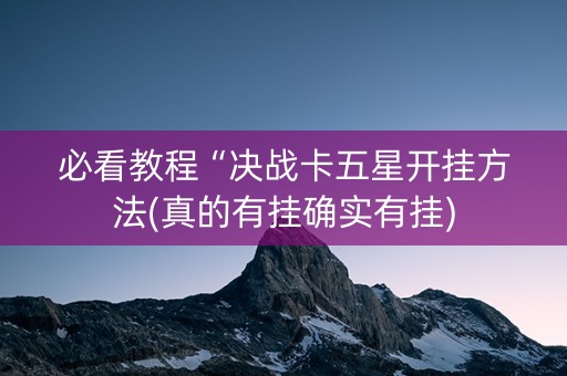 必看教程“决战卡五星开挂方法(真的有挂确实有挂)