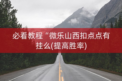 必看教程“微乐山西扣点点有挂么(提高胜率)