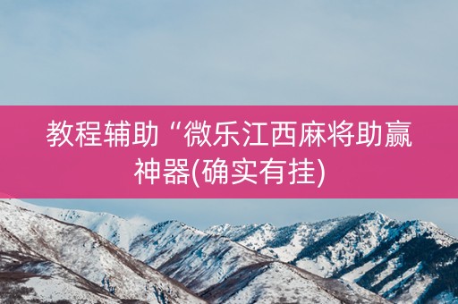 教程辅助“微乐江西麻将助赢神器(确实有挂)