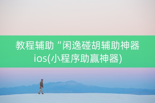 教程辅助“闲逸碰胡辅助神器ios(小程序助赢神器)