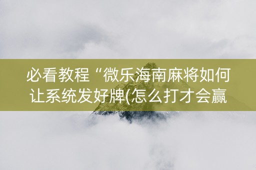 必看教程“微乐海南麻将如何让系统发好牌(怎么打才会赢)