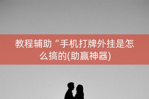 教程辅助“手机打牌外挂是怎么搞的(助赢神器)