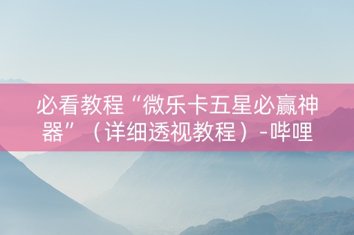 必看教程“微乐卡五星必赢神器”（详细透视教程）-哔哩哔哩
