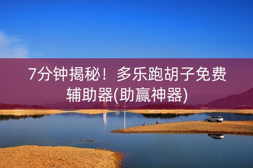 7分钟揭秘！多乐跑胡子免费辅助器(助赢神器)