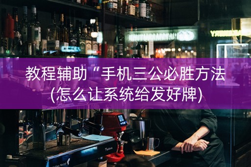 教程辅助“手机三公必胜方法(怎么让系统给发好牌)