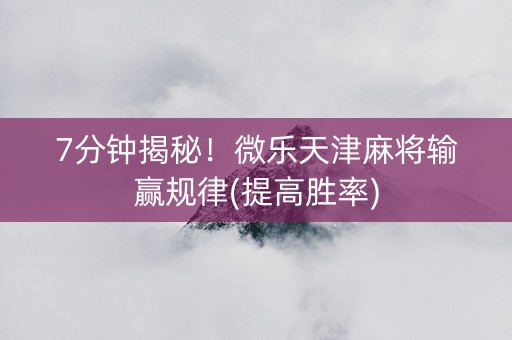 7分钟揭秘！微乐天津麻将输赢规律(提高胜率)