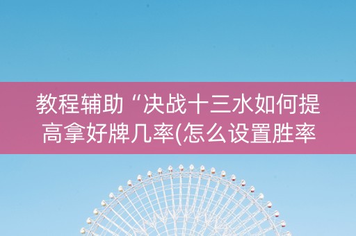教程辅助“决战十三水如何提高拿好牌几率(怎么设置胜率)