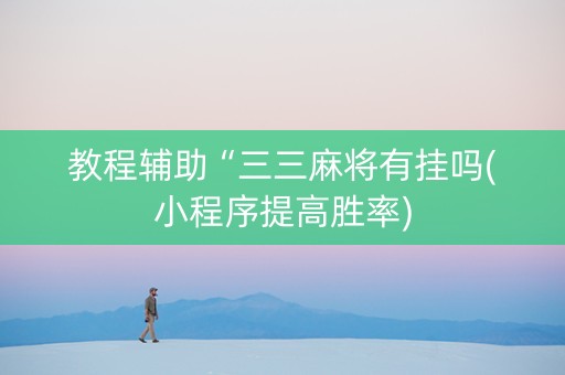 教程辅助“三三麻将有挂吗(小程序提高胜率)
