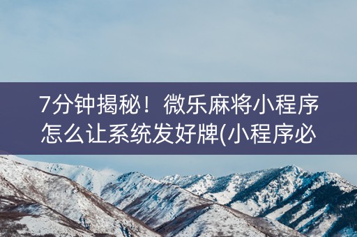 7分钟揭秘！微乐麻将小程序怎么让系统发好牌(小程序必胜神器)