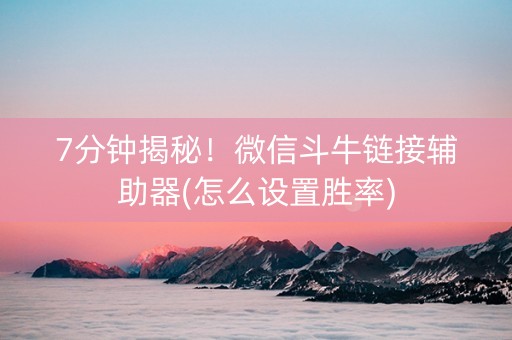 7分钟揭秘！微信斗牛链接辅助器(怎么设置胜率)