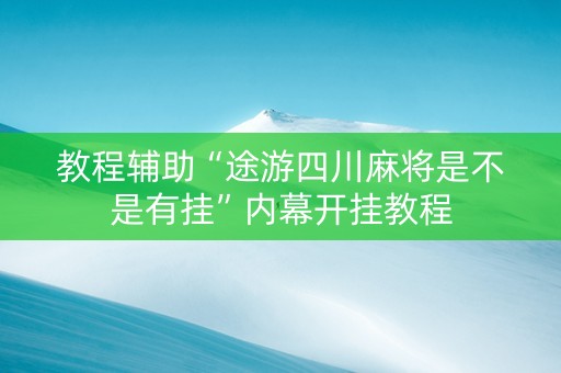 教程辅助“途游四川麻将是不是有挂”内幕开挂教程