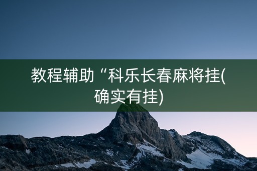 教程辅助“科乐长春麻将挂(确实有挂)