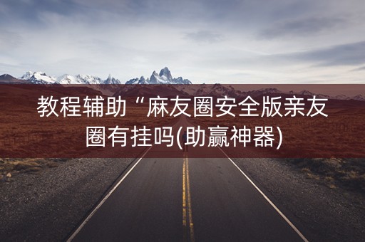 教程辅助“麻友圈安全版亲友圈有挂吗(助赢神器)
