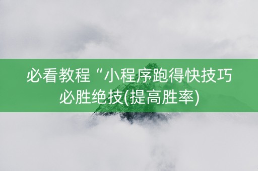 必看教程“小程序跑得快技巧必胜绝技(提高胜率)