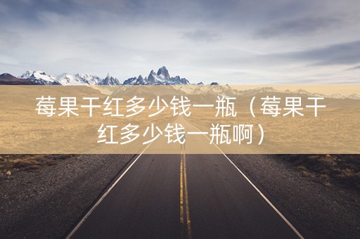 莓果干红多少钱一瓶（莓果干红多少钱一瓶啊）