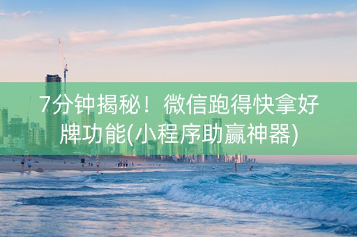 7分钟揭秘！微信跑得快拿好牌功能(小程序助赢神器)