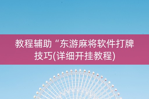 教程辅助“东游麻将软件打牌技巧(详细开挂教程)