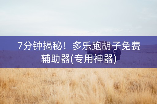 7分钟揭秘！多乐跑胡子免费辅助器(专用神器)