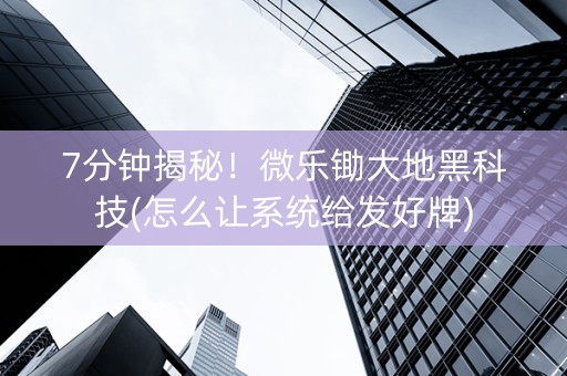 7分钟揭秘！微乐锄大地黑科技(怎么让系统给发好牌)