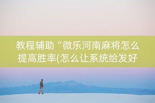 教程辅助“微乐河南麻将怎么提高胜率(怎么让系统给发好牌)