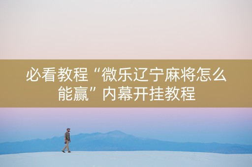 必看教程“微乐辽宁麻将怎么能赢”内幕开挂教程