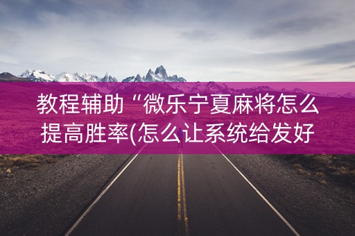 教程辅助“微乐宁夏麻将怎么提高胜率(怎么让系统给发好牌)