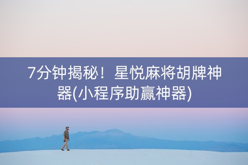 7分钟揭秘！星悦麻将胡牌神器(小程序助赢神器)